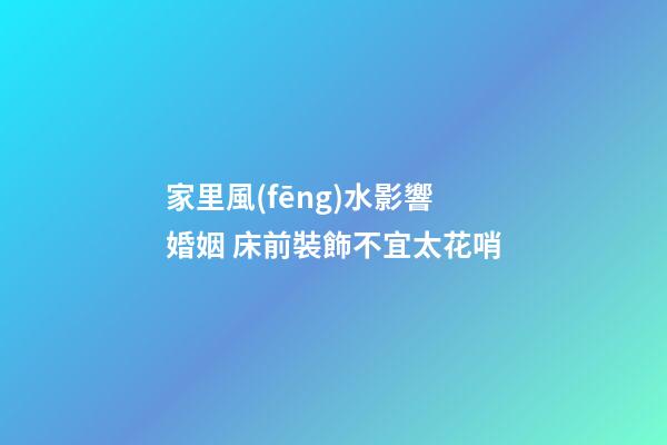 家里風(fēng)水影響婚姻 床前裝飾不宜太花哨